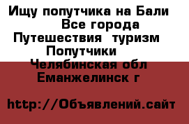 Ищу попутчика на Бали!!! - Все города Путешествия, туризм » Попутчики   . Челябинская обл.,Еманжелинск г.